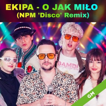 O jak miło (NPM Disco Remix)  - Ekipa